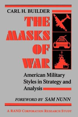 The Masks of War: American Military Styles in Strategy and Analysis by Builder, Carl H.