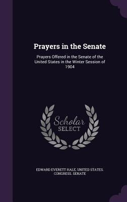 Prayers in the Senate: Prayers Offered in the Senate of the United States in the Winter Session of 1904 by Hale, Edward Everett