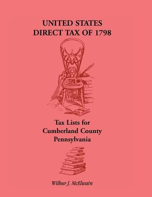 United States Direct Tax of 1798 - Tax Lists for Cumberland County, Pennsylvania by McElwain, Wilbur J.