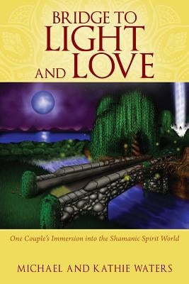 Bridge to Light and Love: One Couple's Immersion Into the Shamanic Spirit World by Waters, Michael
