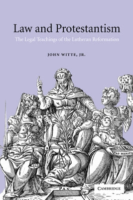Law and Protestantism: The Legal Teachings of the Lutheran Reformation by Witte, John, Jr.