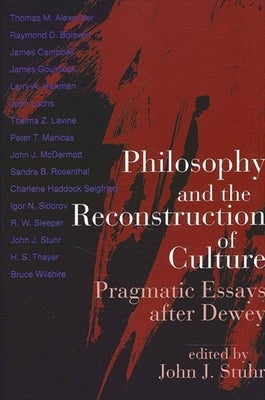Philosophy and the Reconstruction of Culture: Pragmatic Essays after Dewey by Stuhr, John J.