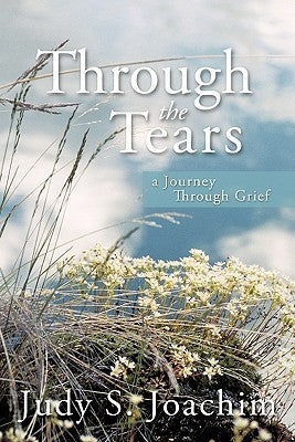 Through the Tears: a Journey Through Grief by Joachim, Judy S.