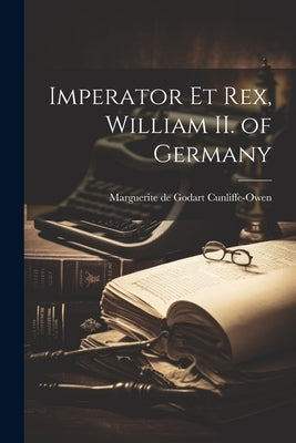Imperator et rex, William II. of Germany by Marguerite De Godart, Cunliffe-Owen