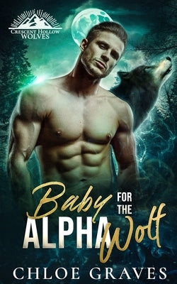 Baby for the Alpha Wolf: A Secret Baby Wolf Shifter Romance by Graves, Chloe