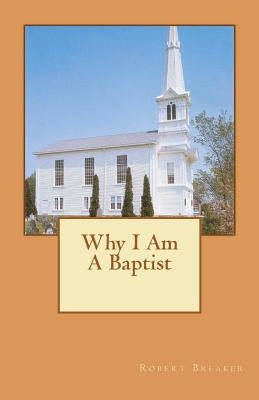 Why I Am A Baptist by Breaker III, Robert
