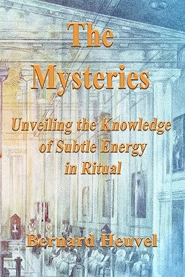 The Mysteries: Unveiling The Knowledge Of Subtle Energy In Ritual by Heuvel, Bernard