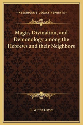 Magic, Divination, and Demonology among the Hebrews and their Neighbors by Davies, T. Witton