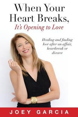 When Your Heart Breaks, It's Opening to Love by Garcia, Joey