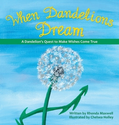 When Dandelions Dream: A Dandelion's Quest to Make Wishes Come True by Maxwell, Rhonda