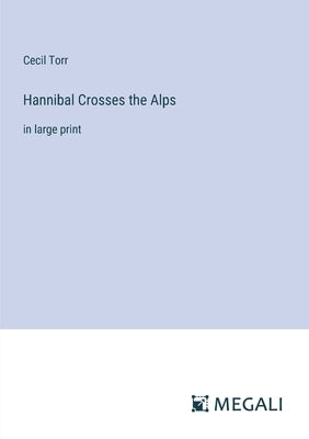 Hannibal Crosses the Alps: in large print by Torr, Cecil