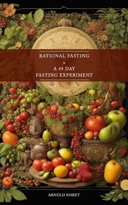 Rational Fasting & 49 Days Fasting Experiment: 2 books in 1 by Ehret, Arnold
