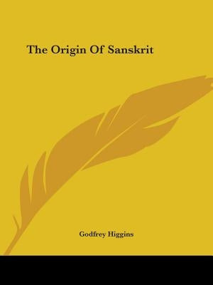 The Origin Of Sanskrit by Higgins, Godfrey
