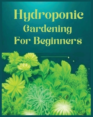 Hydroponic Gardening for Beginners: The Green Thumb Guide to Soilless Cultivation by Jackson, Aidan