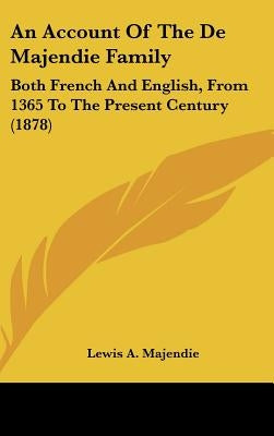 An Account of the de Majendie Family: Both French and English, from 1365 to the Present Century (1878) by Majendie, Lewis A.