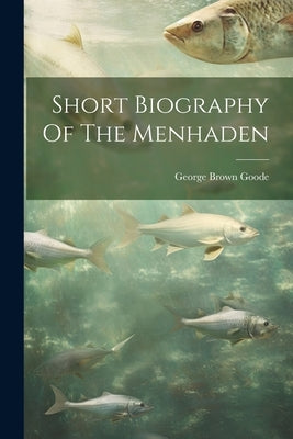 Short Biography Of The Menhaden by Goode, George Brown