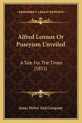 Alfred Lennox Or Puseyism Unveiled: A Tale For The Times (1851) by James Nisbet and Company