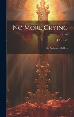 No More Crying: an Address to Children; no. 196 by Ryle, J. C. (John Charles) 1816-1900