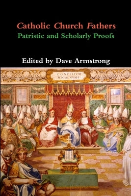 Catholic Church Fathers: Patristic and Scholarly Proofs by Armstrong, Dave