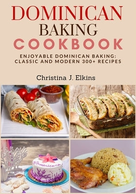 Dominican Baking Cookbook: Enjoyable Dominican Baking: Classic and Modern 300+ Recipes by J. Elkins, Christina