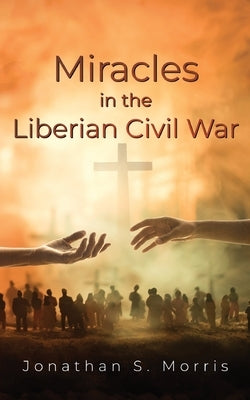 Miracles in the Liberian Civil War by Morris, Jonathan S.