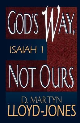 God's Way, Not Ours: Isaiah 1 by Lloyd-Jones, Martyn