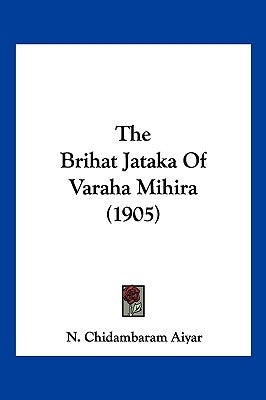 The Brihat Jataka Of Varaha Mihira (1905) by Aiyar, N. Chidambaram