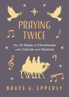 Praying Twice: The 12 Days of Christmas with Carols and Hymns by Epperly, Bruce G.