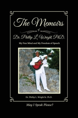 The Memoirs of Dr. Phillip L. Wright PhD: My Free Mind and My Freedom of Speech by Wright, Phillip L., Sr.