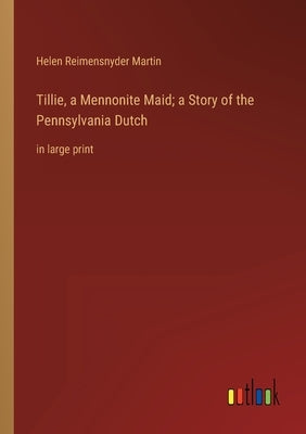 Tillie, a Mennonite Maid; a Story of the Pennsylvania Dutch: in large print by Reimensnyder Martin, Helen