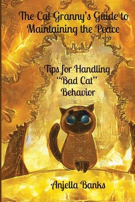 The Cat Granny's Guide to Maintaining the Peace: - Tips for Handling "Bad Cat" Behavior by Banks, Anjella