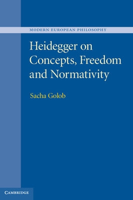 Heidegger on Concepts, Freedom and Normativity by Golob, Sacha