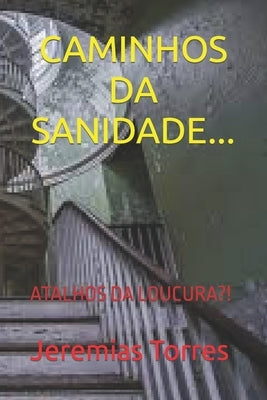 Caminhos Da Sanidade...: Atalhos Da Loucura?! by Torres, Jeremias F.
