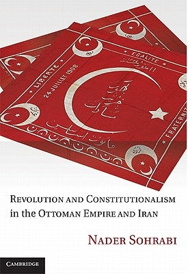 Revolution and Constitutionalism in the Ottoman Empire and Iran by Sohrabi, Nader