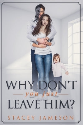 Why Don't you just leave him?: A Domestic violence true story by Jameson, Stacey