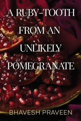 A Ruby-Tooth from an Unlikely Pomegranate by Praveen, Bhavesh