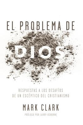 El Problema de Dios: Respuestas a Los Desafíos de Un Escéptico del Cristianismo by Clark, Mark