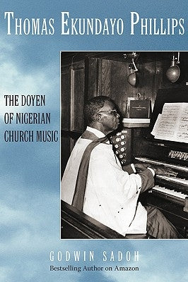 Thomas Ekundayo Phillips: The Doyen of Nigerian Church Music by Sadoh, Godwin