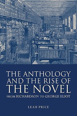 The Anthology and the Rise of the Novel: From Richardson to George Eliot by Price, Leah