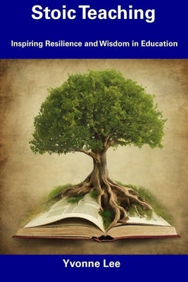 Stoic Teaching: Inspiring Resilience and Wisdom in Education by Lee, Yvonne