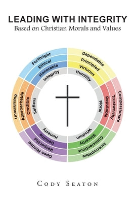 Leading with Integrity: Based on Christian Morals and Values by Seaton, Cody