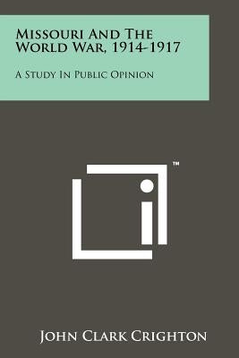Missouri and the World War, 1914-1917: A Study in Public Opinion by Crighton, John Clark