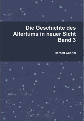 Die Geschichte des Altertums in neuer Sicht Band 3 by Gabriel, Herbert