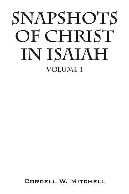 Snapshots of Christ in Isaiah: Volume 1 by Mitchell, Cordell W.