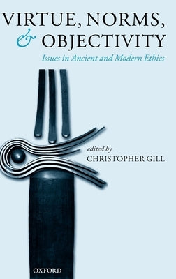 Virtue, Norms, and Objectivity: Issues in Ancient and Modern Ethics by Gill, Christopher