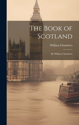 The Book of Scotland: By William Chambers by Chambers, William