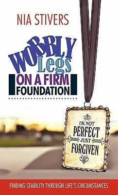 Wobbly Legs on a Firm Foundation: Finding Stability Through Life's Circumstances by Stivers, Nia