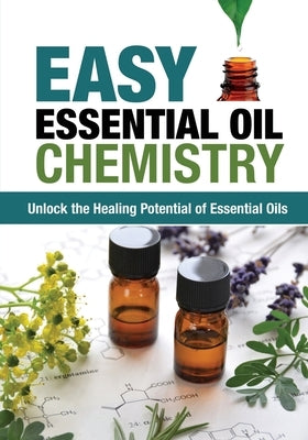 Easy Essential Oil Chemistry: Unlock the Healing Potential of Essential Oils by Harrison, Jimm