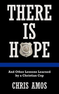 There Is Hope: And Other Lessons Learned by a Christian Cop by Amos, Chris