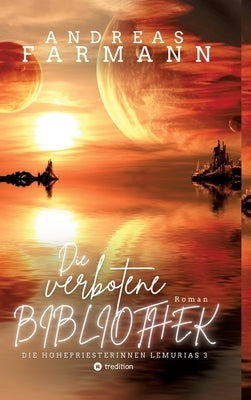 Die verbotene Bibliothek - Ein kosmisches Fantasy-Abenteuer in Lemuria und in der Welt im Inneren der Erde: Die Hohepriesterinnen Lemurias - Band 3 by Farmann, Andreas